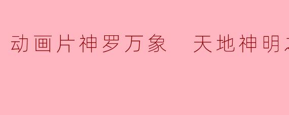 探秘《神罗万象：天地神明之章》的奇幻世界